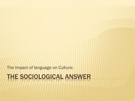 The Impact of language on Culture:.  Look at how societies and cultures influence or are influenced by language. Inuit People Linguistic Relativity Theory.