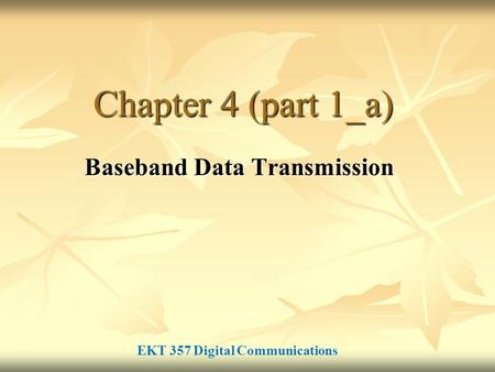 Chapter 4 (part 1_a) Baseband Data Transmission EKT 357 Digital Communications.
