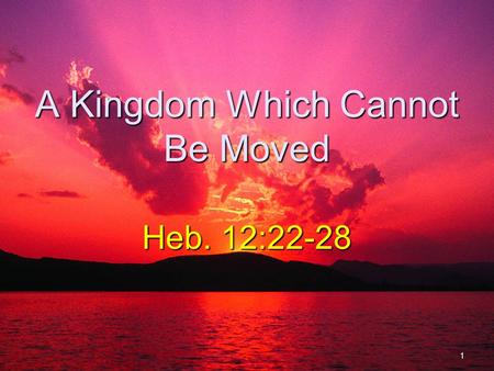 A Kingdom Which Cannot Be Moved Heb. 12:22-28 1. Kingdom Prophesied Dan. 2:44-45Dan. 2:44-45 Kingdom would not be destroyed. Dan. 7:13-14Dan. 7:13-14.