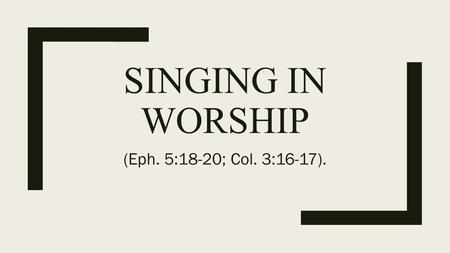 SINGING IN WORSHIP (Eph. 5:18-20; Col. 3:16-17)..