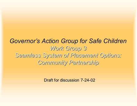 Work Group 3 Seamless System of Placement Options: Community Partnership Governor’s Action Group for Safe Children Work Group 3 Seamless System of Placement.
