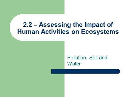 2.2 – Assessing the Impact of Human Activities on Ecosystems Pollution, Soil and Water.
