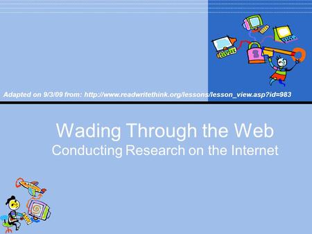 Wading Through the Web Conducting Research on the Internet Adapted on 9/3/09 from:
