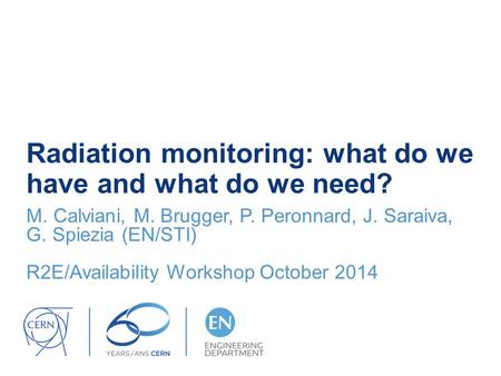 Radiation monitoring: what do we have and what do we need? M. Calviani, M. Brugger, P. Peronnard, J. Saraiva, G. Spiezia (EN/STI) R2E/Availability Workshop.