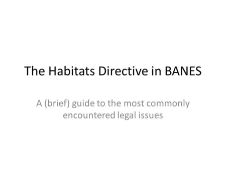 The Habitats Directive in BANES A (brief) guide to the most commonly encountered legal issues.