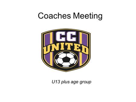 Coaches Meeting U13 plus age group. Agenda  Welcome and Thanks  Equipment needs  Back ground checks  Player safety  Coaching Calendar  Team selection-