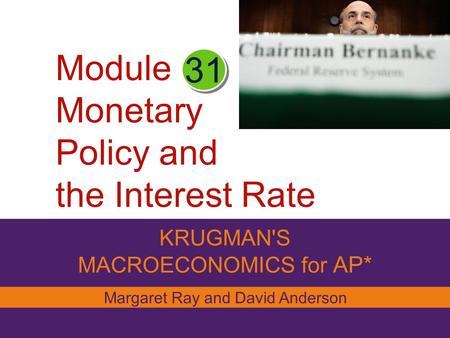 Module Monetary Policy and the Interest Rate KRUGMAN'S MACROECONOMICS for AP* 31 Margaret Ray and David Anderson.
