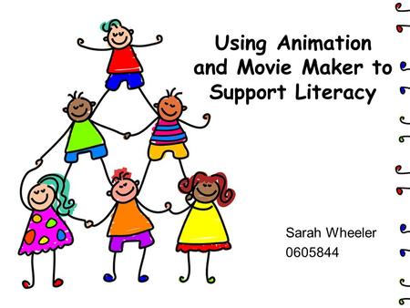Using Animation and Movie Maker to Support Literacy Sarah Wheeler 0605844.
