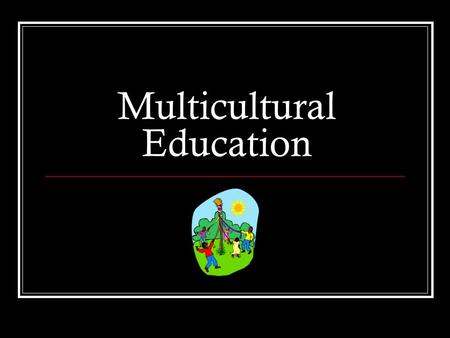 Multicultural Education. Transform the school so that male and female students, exceptional students and students from diverse cultural, social-class,