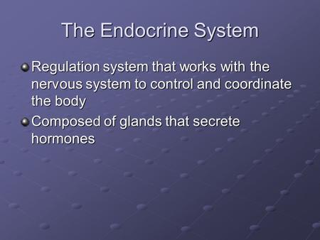 The Endocrine System Regulation system that works with the nervous system to control and coordinate the body Composed of glands that secrete hormones.