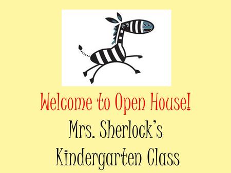 Welcome to Open House! Mrs. Sherlock’s Kindergarten Class.
