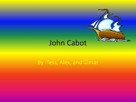 John Cabot By :Tess, Alex, and mar.