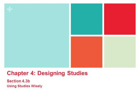 + Chapter 4: Designing Studies Section 4.3b Using Studies Wisely.