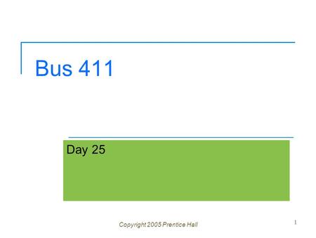 Bus 411 Day 25 Copyright 2005 Prentice Hall 1. Ch 1 -2 Agenda Questions? Please send me case Study PowerPoint's 30 min. prior to your presentation Grades.
