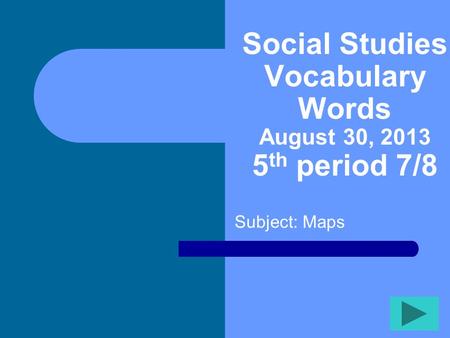 Social Studies Vocabulary Words August 30, 2013 5 th period 7/8 Subject: Maps.