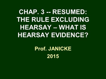 CHAP. 3 -- RESUMED: THE RULE EXCLUDING HEARSAY – WHAT IS HEARSAY EVIDENCE? Prof. JANICKE 2015.