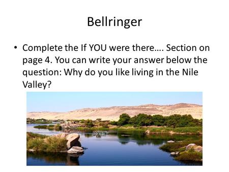 Bellringer Complete the If YOU were there…. Section on page 4. You can write your answer below the question: Why do you like living in the Nile Valley?