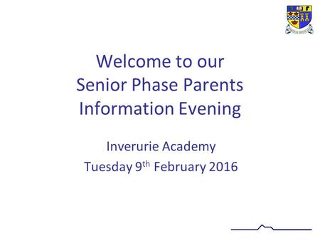 Welcome to our Senior Phase Parents Information Evening Inverurie Academy Tuesday 9 th February 2016.