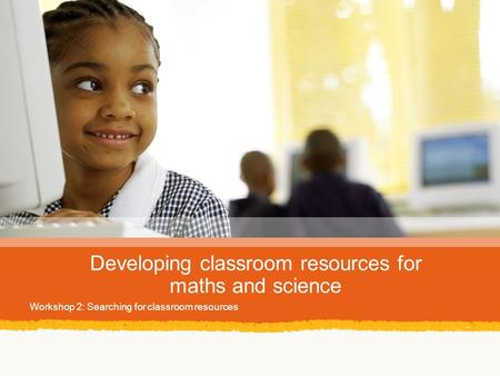 Developing classroom resources for maths and science Workshop 2: Searching for classroom resources.