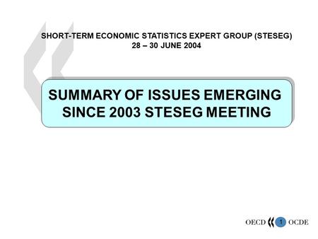 1 SUMMARY OF ISSUES EMERGING SINCE 2003 STESEG MEETING SUMMARY OF ISSUES EMERGING SINCE 2003 STESEG MEETING SHORT-TERM ECONOMIC STATISTICS EXPERT GROUP.