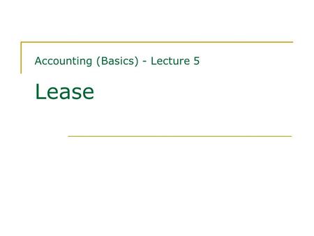 Accounting (Basics) - Lecture 5 Lease. Contents Classification of leases Finance leases - financial statements of lessees and lessors Operating leases.