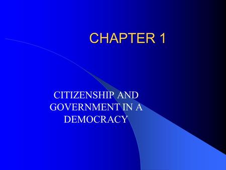CHAPTER 1 CITIZENSHIP AND GOVERNMENT IN A DEMOCRACY.