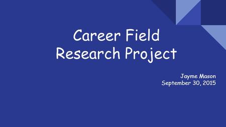 Career Field Research Project Jayme Mason September 30, 2015.