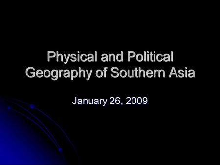 Physical and Political Geography of Southern Asia January 26, 2009.