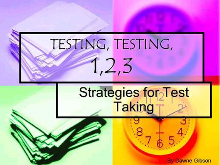 TESTING, TESTING, 1,2,3 Strategies for Test Taking By Dawne Gibson.