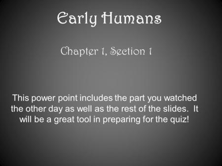 Early Humans Chapter 1, Section 1 This power point includes the part you watched the other day as well as the rest of the slides. It will be a great tool.