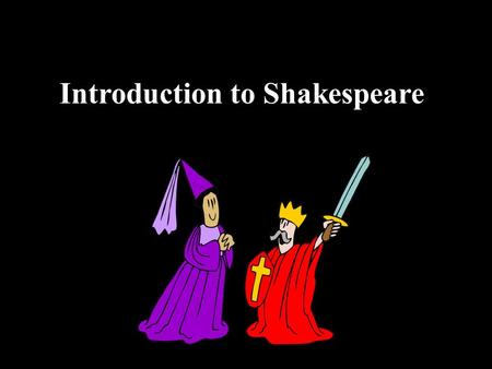 Introduction to Shakespeare William Shakespeare Born 1564, died 1616 Wrote 37 plays Wrote over 150 sonnets Actor, poet, playwright.