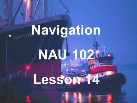 Navigation NAU 102 Lesson 14. Magnetism & Compasses A basic function of navigation is finding direction. We must determine: Courses Headings Bearings.