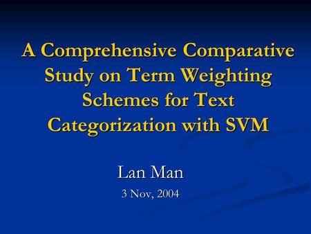 A Comprehensive Comparative Study on Term Weighting Schemes for Text Categorization with SVM Lan Man 3 Nov, 2004.