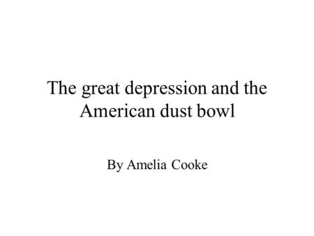 The great depression and the American dust bowl By Amelia Cooke.