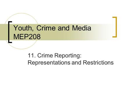 Youth, Crime and Media MEP208 11. Crime Reporting: Representations and Restrictions.