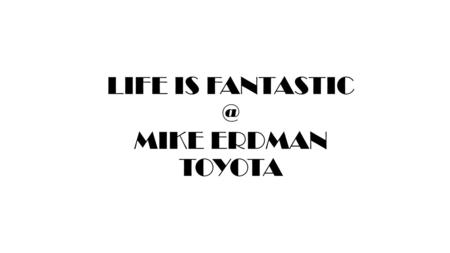 LIFE IS MIKE ERDMAN TOYOTA.  2014 NEW =  2014 USED =  YTD NEW =  YTD USED =  What is your monthly goal for New & Used number of cars.