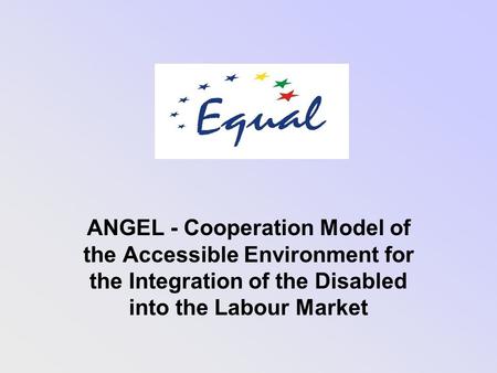 ANGEL - Cooperation Model of the Accessible Environment for the Integration of the Disabled into the Labour Market.