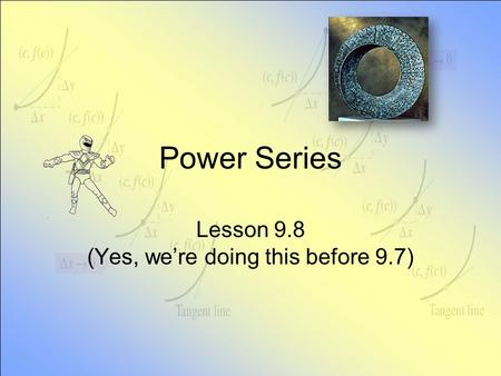 Power Series Lesson 9.8 (Yes, we’re doing this before 9.7)
