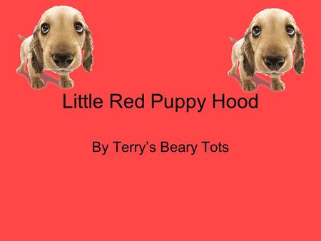 Little Red Puppy Hood By Terry’s Beary Tots. Characters: Red Puppy Hood Mamma Dog Granny Dog Dogcatcher Daddy Dog.