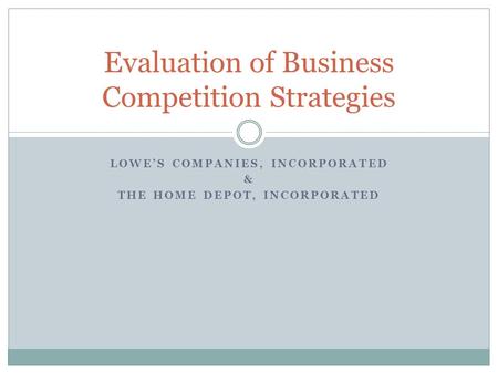 LOWE’S COMPANIES, INCORPORATED & THE HOME DEPOT, INCORPORATED Evaluation of Business Competition Strategies.