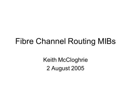 Fibre Channel Routing MIBs Keith McCloghrie 2 August 2005.