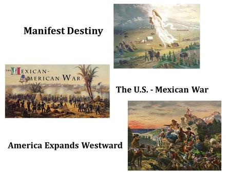 Manifest Destiny The U.S. - Mexican War America Expands Westward.