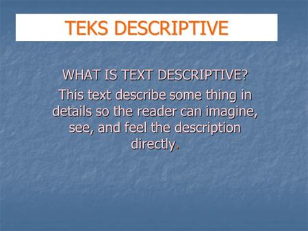 TEKS DESCRIPTIVE WHAT IS TEXT DESCRIPTIVE? This text describe some thing in details so the reader can imagine, see, and feel the description directly.