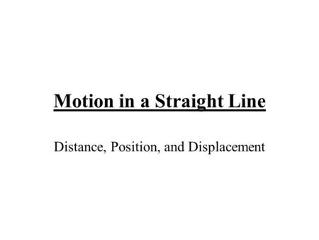 Motion in a Straight Line Distance, Position, and Displacement.