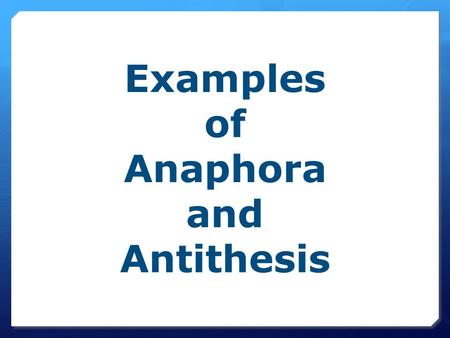 Examples of Anaphora and Antithesis. Anaphora: repetition of a word or words at the beginning of two or more successive verses, clauses, or sentences.
