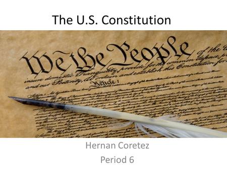 The U.S. Constitution Hernan Coretez Period 6. Preamble We the people of the United states, in order to form a more perfect Union, establish justice,