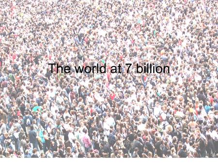 The world at 7 billion. Just for starters - WHAT DOES THIS MAP SHOW?