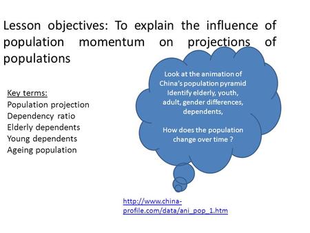 Lesson objectives: To explain the influence of population momentum on projections of populations Key terms: Population projection Dependency ratio Elderly.