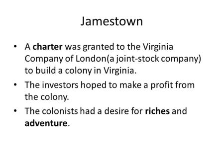 Jamestown A charter was granted to the Virginia Company of London(a joint-stock company) to build a colony in Virginia. The investors hoped to make a profit.