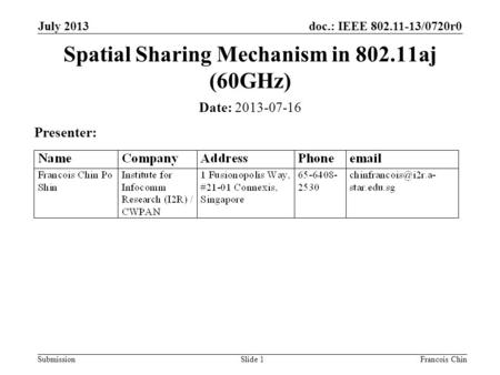 Doc.: IEEE 802.11-13/0720r0 SubmissionSlide 1 Date: 2013-07-16 Presenter: Spatial Sharing Mechanism in 802.11aj (60GHz) July 2013 Francois Chin.